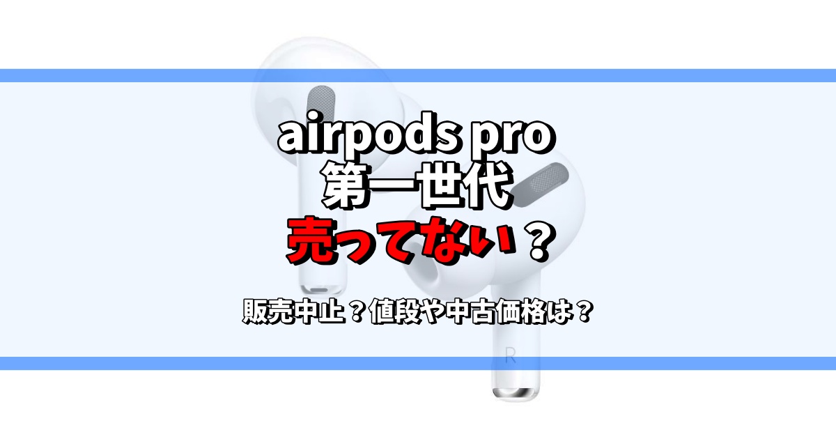 airpods/pro第一世代は売ってない？販売中止？第二世代との違いは